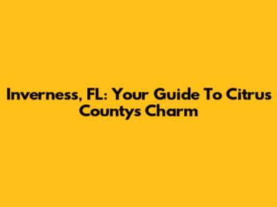 Inverness, FL: Your Guide To Citrus County's Charm