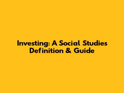 Investing: A Social Studies Definition & Guide