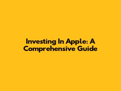 Investing In Apple: A Comprehensive Guide