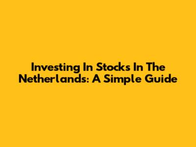 Investing In Stocks In The Netherlands: A Simple Guide