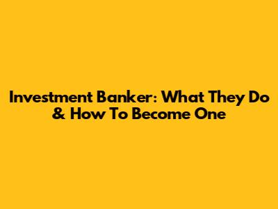 Investment Banker: What They Do & How To Become One