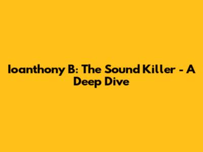Ioanthony B: The Sound Killer - A Deep Dive