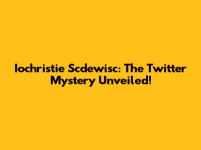 Iochristie Scdewisc: The Twitter Mystery Unveiled!