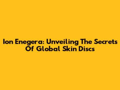 Ion Enegera: Unveiling The Secrets Of Global Skin Discs