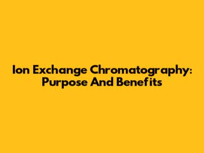 Ion Exchange Chromatography: Purpose And Benefits