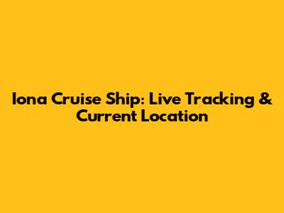 Iona Cruise Ship: Live Tracking & Current Location