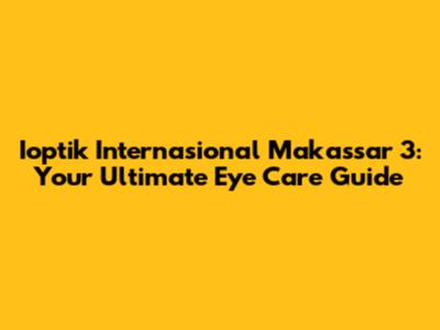 Ioptik Internasional Makassar 3: Your Ultimate Eye Care Guide