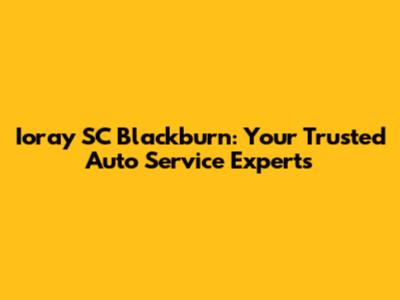 Ioray SC Blackburn: Your Trusted Auto Service Experts