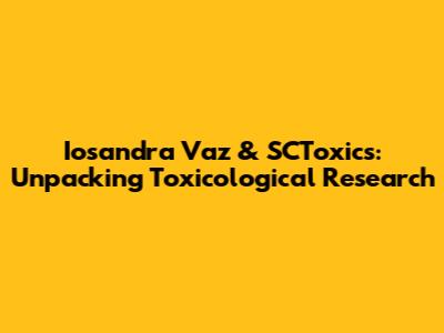 Iosandra Vaz & SCToxics: Unpacking Toxicological Research