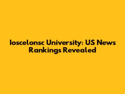 Ioscelonsc University: US News Rankings Revealed