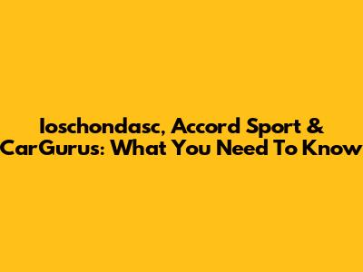 Ioschondasc, Accord Sport & CarGurus: What You Need To Know