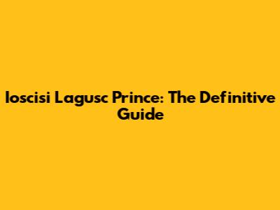 Ioscisi Lagusc Prince: The Definitive Guide