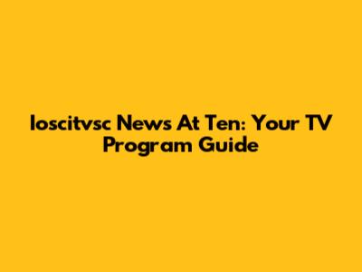 Ioscitvsc News At Ten: Your TV Program Guide