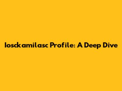 Iosckamilasc Profile: A Deep Dive