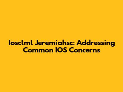 Iosclml Jeremiahsc: Addressing Common IOS Concerns