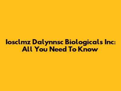 Iosclmz Dalynnsc Biologicals Inc: All You Need To Know