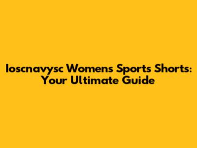 Ioscnavysc Women's Sports Shorts: Your Ultimate Guide