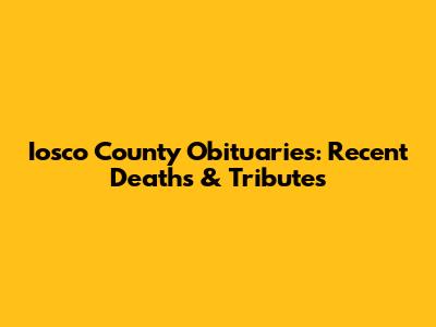 Iosco County Obituaries: Recent Deaths & Tributes