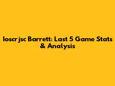 Ioscrjsc Barrett: Last 5 Game Stats & Analysis