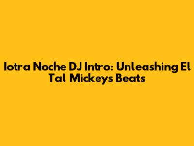 Iotra Noche DJ Intro: Unleashing El Tal Mickey's Beats
