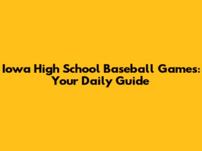 Iowa High School Baseball Games: Your Daily Guide