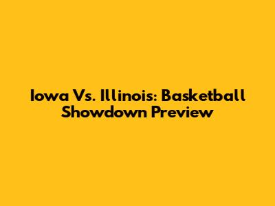 Iowa Vs. Illinois: Basketball Showdown Preview
