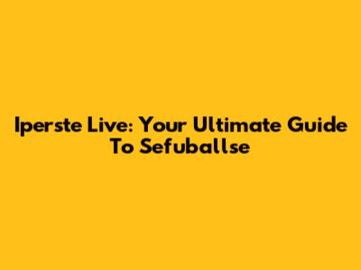 Iperste Live: Your Ultimate Guide To Sefuballse