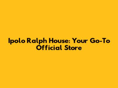 Ipolo Ralph House: Your Go-To Official Store