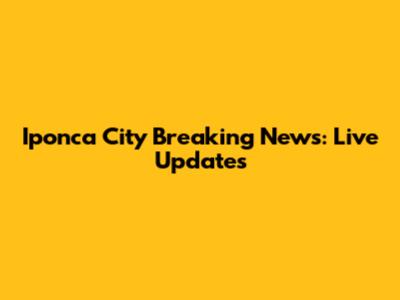 Iponca City Breaking News: Live Updates