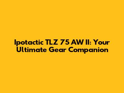 Ipotactic TLZ 75 AW II: Your Ultimate Gear Companion