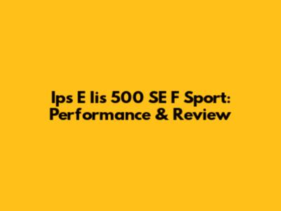Ips E Iis 500 SE F Sport: Performance & Review