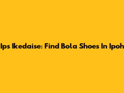 Ips Ikedaise: Find Bola Shoes In Ipoh