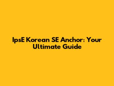 IpsE Korean SE Anchor: Your Ultimate Guide