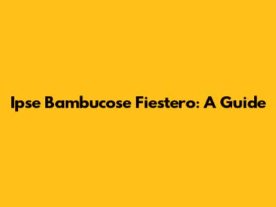 Ipse Bambucose Fiestero: A Guide