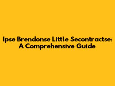 Ipse Brendonse Little Secontractse: A Comprehensive Guide