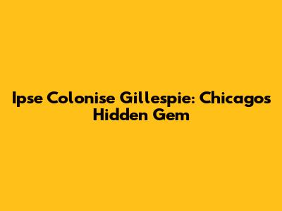 Ipse Colonise Gillespie: Chicago's Hidden Gem