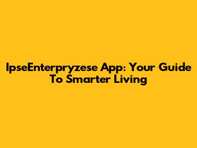 IpseEnterpryzese App: Your Guide To Smarter Living