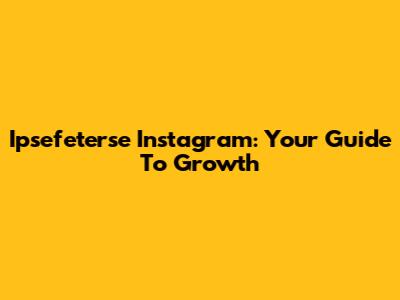 Ipsefeterse Instagram: Your Guide To Growth