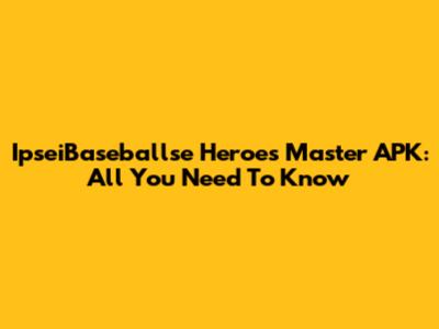 IpseiBaseballse Heroes Master APK: All You Need To Know