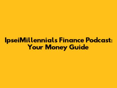 IpseiMillennials Finance Podcast: Your Money Guide