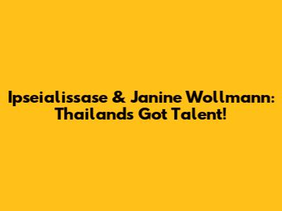 Ipseialissase & Janine Wollmann: Thailand's Got Talent!
