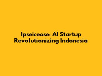 Ipseiceose: AI Startup Revolutionizing Indonesia