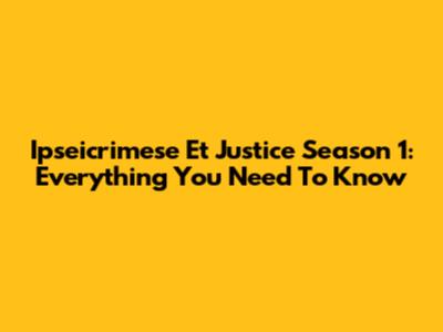 Ipseicrimese Et Justice Season 1: Everything You Need To Know