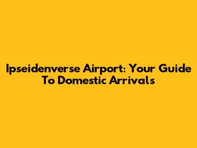 Ipseidenverse Airport: Your Guide To Domestic Arrivals