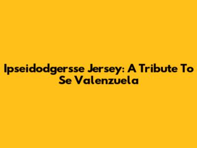 Ipseidodgersse Jersey: A Tribute To Se Valenzuela