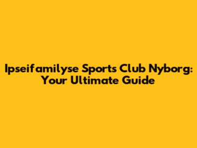 Ipseifamilyse Sports Club Nyborg: Your Ultimate Guide