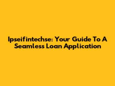 Ipseifintechse: Your Guide To A Seamless Loan Application