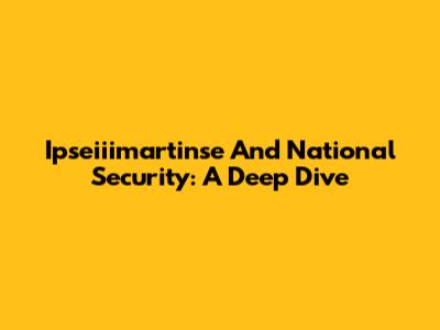Ipseiiimartinse And National Security: A Deep Dive