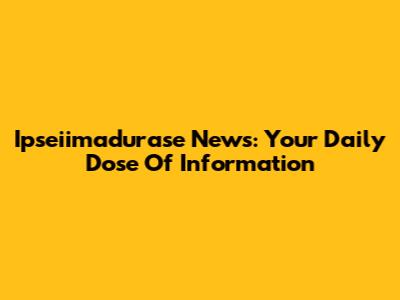 Ipseiimadurase News: Your Daily Dose Of Information