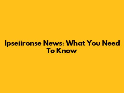 Ipseiironse News: What You Need To Know